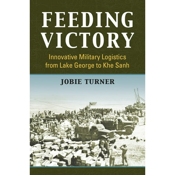 Modern War Studies Feeding Victory: Innovative Military Logistics from Lake George to Khe Sanh, (Hardcover)