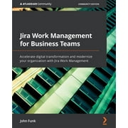 Jira Work Management for Business Teams: Accelerate digital transformation and modernize your organization with Jira Work Management (Paperback)