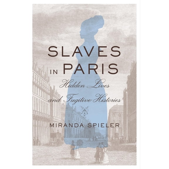 Slaves in Paris: Hidden Lives and Fugitive Histories, (Hardcover)