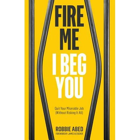 Fire Me I Beg You : Quit Your Miserable Job (Without Risking It (Best Jobs Without Stress)