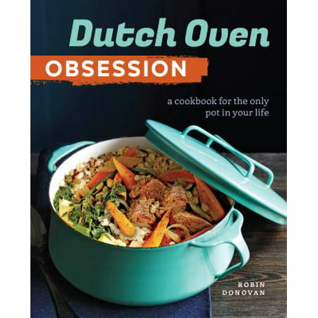 Dutch Oven Obsession : A Cookbook for the Only Pot in Your