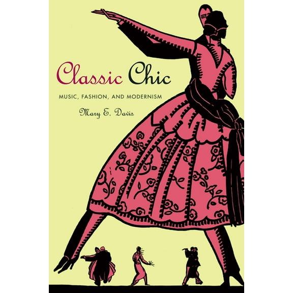California Studies in 20th-Century Music Classic Chic: Music, Fashion, and Modernism Volume 6, Book 6, (Paperback)