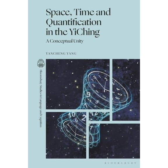 Bloomsbury Studies in Cognitive Linguist Space, Time and Quantification in the Yiching: A Conceptual Unity, (Hardcover)