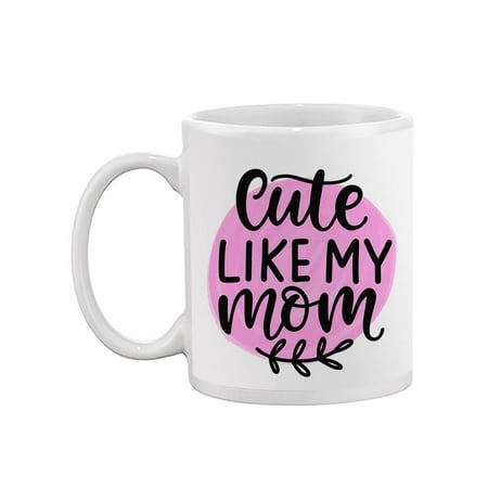 

Cute Like My Mom. Mug -Image by Shutterstock