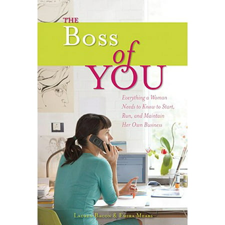 The Boss of You : Everything A Woman Needs to Know to Start, Run, and Maintain Her Own