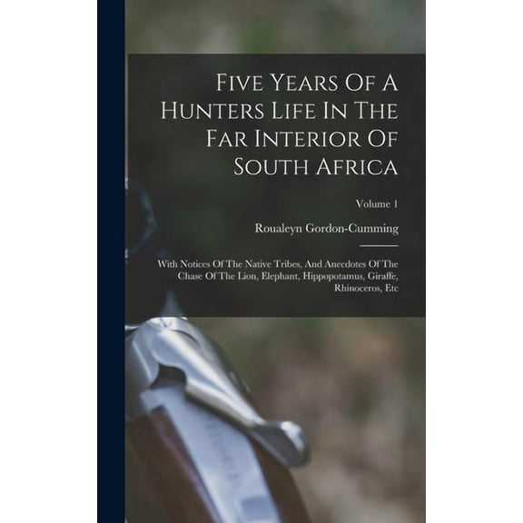 Five Years Of A Hunters Life In The Far Interior Of South Africa: With Notices Of The Native Tribes, And Anecdotes Of Th, (Hardcover)