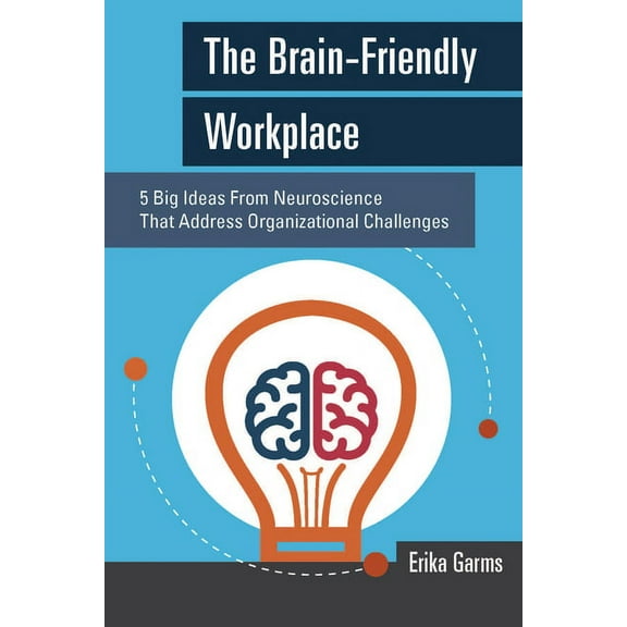 The Brain-Friendly Workplace: 5 Big Ideas from Neuroscience That Address Organizational Challenges, (Paperback)