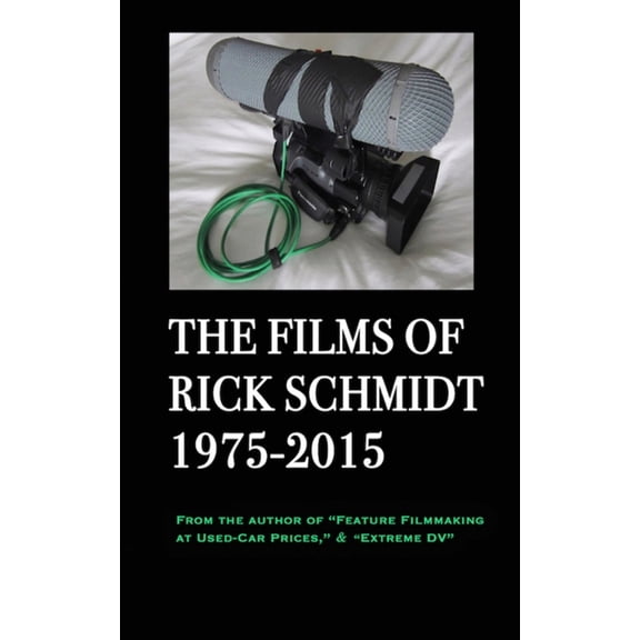 The Films of Rick Schmidt 1975-2015/ The NEW 2025 Youtube Edition.: NOW INCLUDES 50 LINKS to his UNDISCOVERED INDIE CLA, (Paperback)