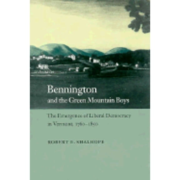Pre-Owned Bennington and the Green Mountain Boys: The Emergence of Liberal Democracy in Vermont, 1760-1850 (Hardcover) by Professor Robert E Shalhope