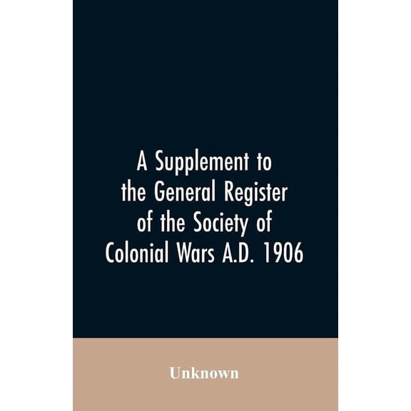 A Supplement to the General Register of the Society of Colonial Wars A.D. 1906 (Paperback)