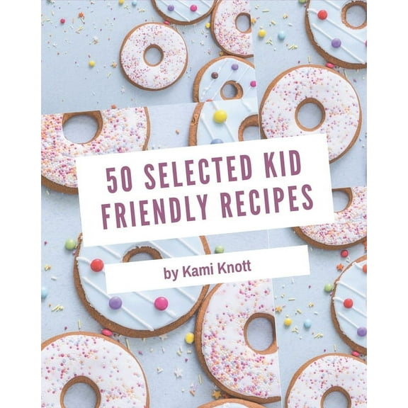 50 Selected Kid Friendly Recipes: An One-of-a-kind Kid Friendly Cookbook (Paperback)