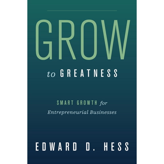 Grow to Greatness: Smart Growth for Entrepreneurial Businesses, (Hardcover)