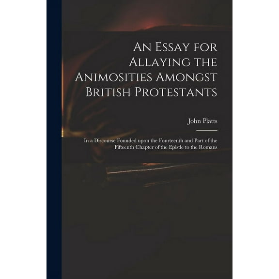An Essay for Allaying the Animosities Amongst British Protestants : in a Discourse Founded Upon the Fourteenth and Part of the Fifteenth Chapter of the Epistle to the Romans (Paperback)