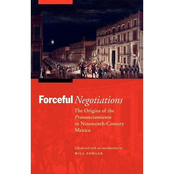 Mexican Experience Forceful Negotiations: The Origins of the Pronunciamiento in Nineteenth-Century Mexico, (Paperback)