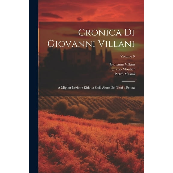 Cronica Di Giovanni Villani: A Miglior Lezione Ridotta Coll' Aiuto De' Testi a Penna; Volume 6 (Paperback)