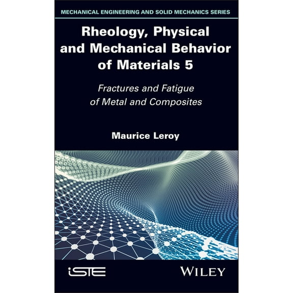 Iste Invoiced Rheology, Physical and Mechanical Behavior of Materials, Volume 5: Fractures and Fatigue of Metal and Composites, (Hardcover)