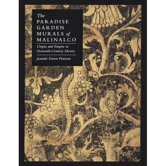 The Paradise Garden Murals of Malinalco : Utopia and Empire in Sixteenth-Century Mexico (Paperback)