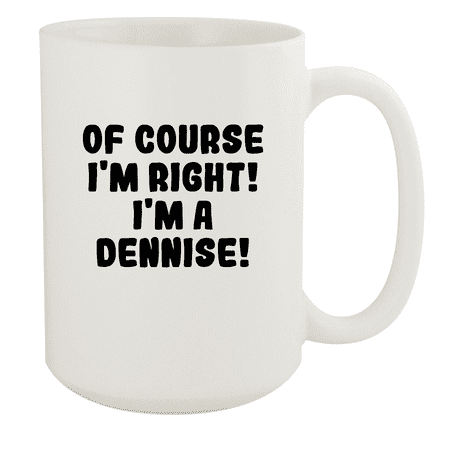 

Of Course I m Right! I m A Dennise! - Ceramic 15oz White Mug White