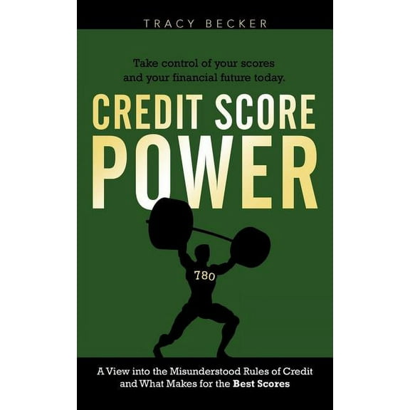Credit Score Power : A View into the Misunderstood Rules of Credit and What Makes for the Best Scores