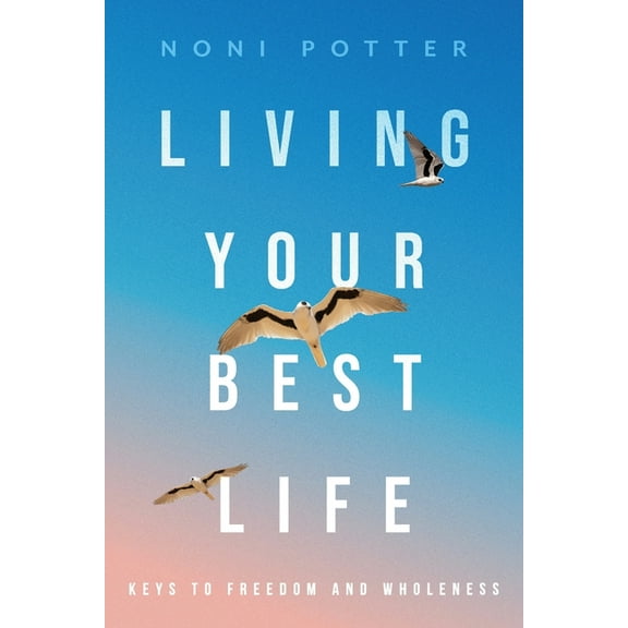 Living Your Best Life: Keys to Freedom and Wholeness, (Paperback)