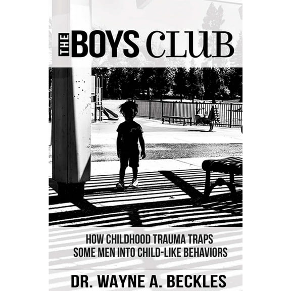 The Boys Club, How Childhood Trauma Traps Some Men into Child-like Behaviors, (Paperback)