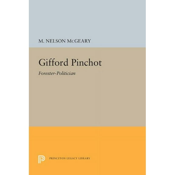 Princeton Legacy Library Gifford Pinchot: Forester-Politician, Book 1328, (Paperback)