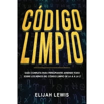 Código Limpio: Guía completa para principiantes Aprende todo sobre los reinos del código limpio de (Paperback) by Elijah Lewis