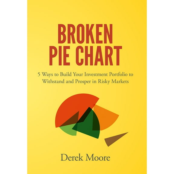 Broken Pie Chart: 5 Ways to Build Your Investment Portfolio to Withstand and Prosper in Risky Markets (Hardcover)