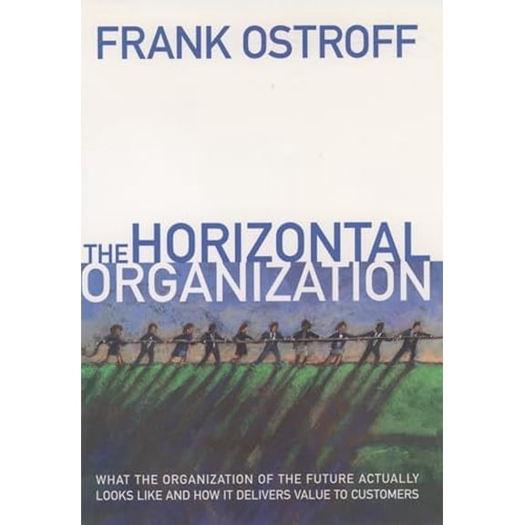 Pre-Owned The Horizontal Organization: What the Organization of the Future Actually Looks Like and How It Delivers Value to Customers Hardcover