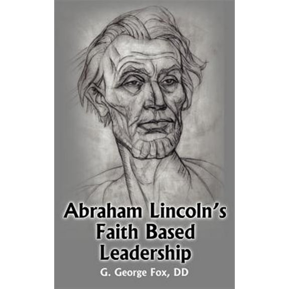 Abraham Lincoln's Faith Based Leadership
