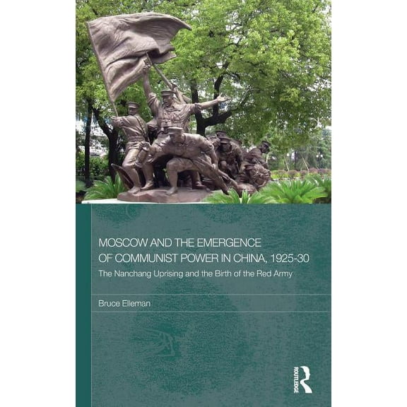 Routledge Studies in the Modern History  Moscow and the Emergence of Communist Power in China, 1925-30: The Nanchang Uprising and the Birth of the Red Army, (Hardcover)