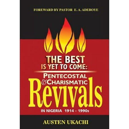 The Best Is Yet to Come : Pentecostal and Charismatic Revivals in Nigeria from 1914 to (The Best President In Nigeria)