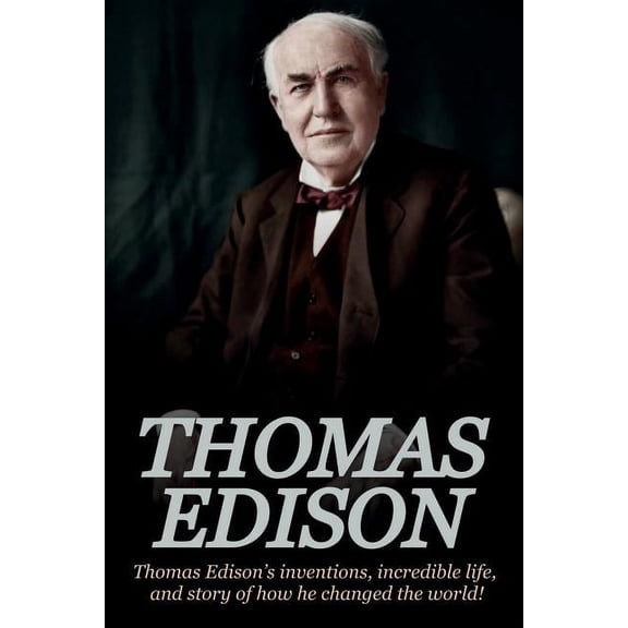 Thomas Edison: Thomas Edison's Inventions, Incredible Life, and Story of How He Changed the World, (Paperback)