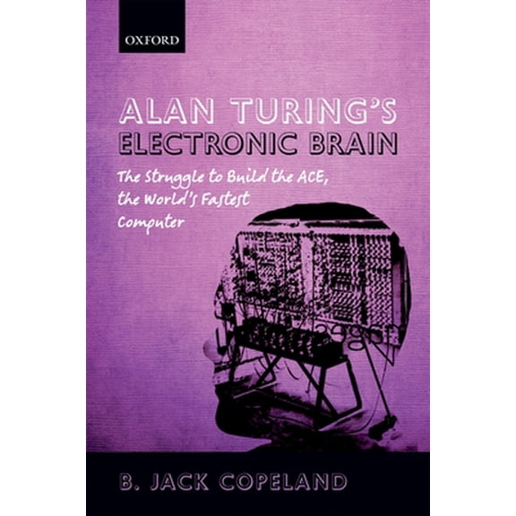Pre-Owned Alan Turing's Electronic Brain: The Struggle to Build the ACE, the World's Fastest Computer (Paperback) 0199609152 9780199609154