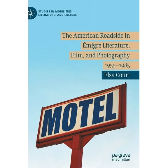 Studies in Mobilities, Literature, and C The American Roadside in Émigré Literature, Film, and Photography: 1955-1985, (Hardcover)