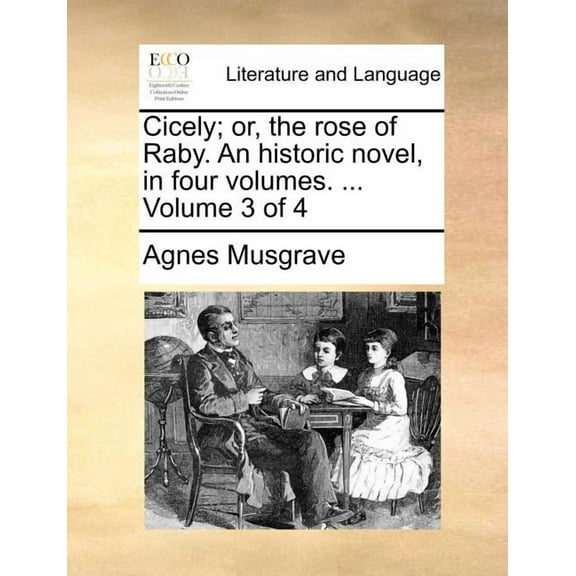 Cicely; Or, the Rose of Raby. an Historic Novel, in Four Volumes. ... Volume 3 of 4 (Paperback)