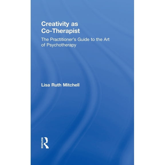 Creativity as Co-Therapist: The Practitioner's Guide to the Art of Psychotherapy, (Hardcover)