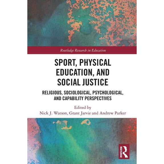 Routledge Research in Education Sport, Physical Education, and Social Justice: Religious, Sociological, Psychological, and Capability Perspectives, (Paperback)