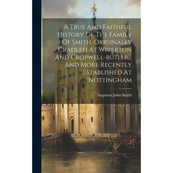 A True And Faithful History Of The Family Of Smith, Originally Cradled At Wiverton And Cropwell-butler... And More Recently Established At Nottingham (Hardcover)