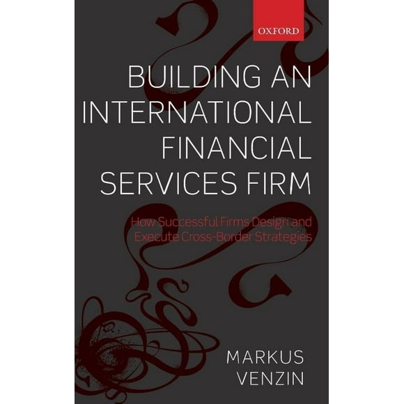 Building an International Financial Services Firm: How Successful Firms Design and Execute Cross-Border Strategies