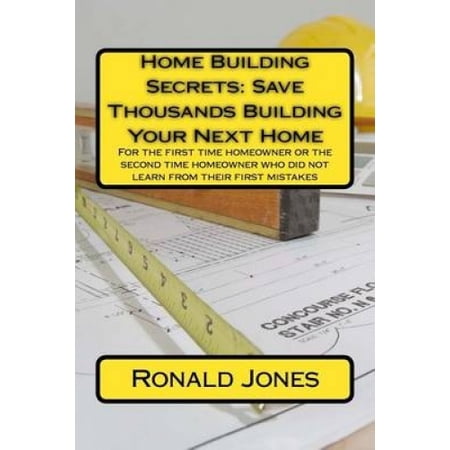 Home Building Secrets: Save Thousands Building Your Next Home: For the