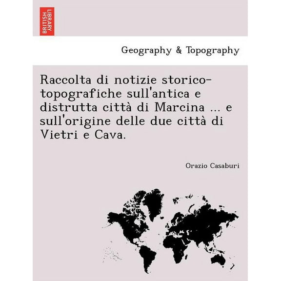 Raccolta Di Notizie Storico-Topografiche Sull'antica E Distrutta Citta Di Marcina ... E Sull'origine Delle Due Citta Di Vietri E Cava.