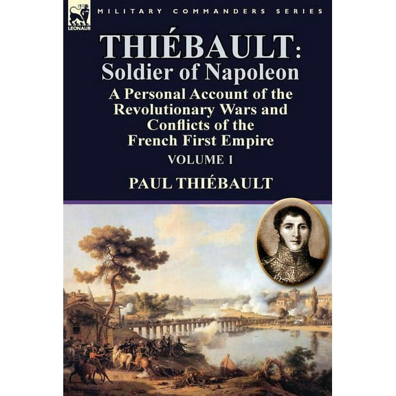 ThiÃ©bault: Soldier of Napoleon: Volume 1-a Personal Account of the Revolutionary Wars and Conflicts of the French First , (Hardcover)