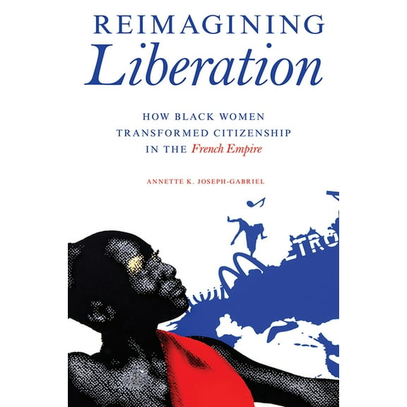 New Black Studies Reimagining Liberation: How Black Women Transformed Citizenship in the French Empire, (Hardcover)
