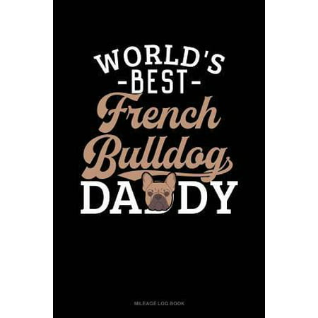 World's Best French Bulldog Daddy: Mileage Log Book (Best Supplements For French Bulldogs)