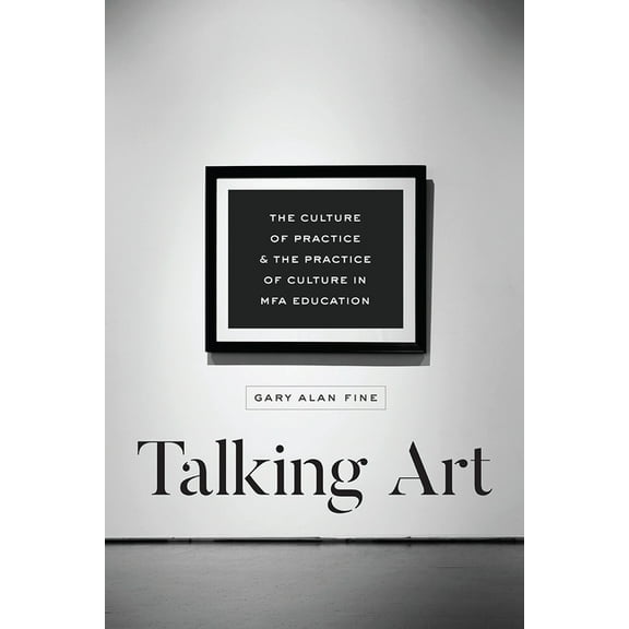 Talking Art : The Culture of Practice and the Practice of Culture in MFA Education (Paperback)
