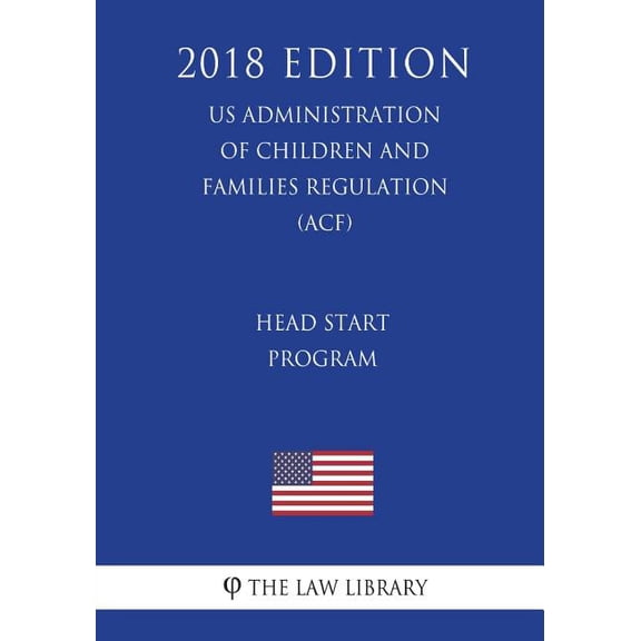 Head Start Program (US Administration of Children and Families Regulation) (ACF) (2018 Edition) (Paperback)