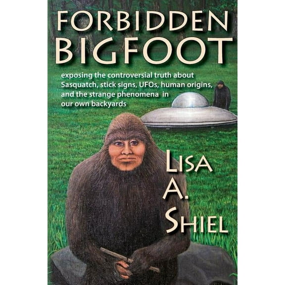 Forbidden Bigfoot: Exposing the Controversial Truth about Sasquatch, Stick Signs, UFOs, Human Origins, and the Strange P, (Paperback)