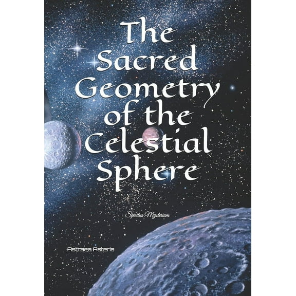 The Sacred Geometry of the Celestial Sphere: Spiritus Mysterium, (Paperback)