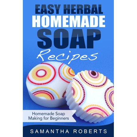 Easy Herbal Homemade Soap Recipes: Homemade Soap Making for Beginners -
